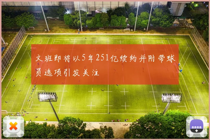 文班即将以5年251亿续约并附带球员选项引发关注
