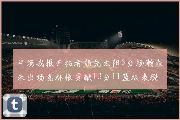 半场战报开拓者领先太阳5分杨瀚森未出场克林根贡献13分11篮板表现出色