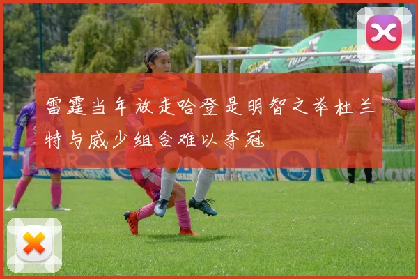 雷霆当年放走哈登是明智之举杜兰特与威少组合难以夺冠