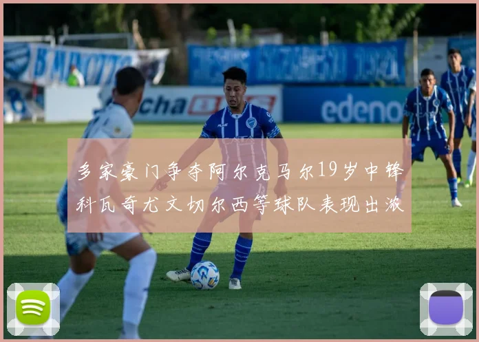多家豪门争夺阿尔克马尔19岁中锋科瓦奇尤文切尔西等球队表现出浓厚兴趣