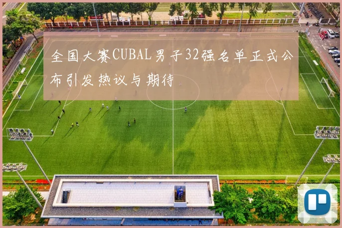 全国大赛CUBAL男子32强名单正式公布引发热议与期待
