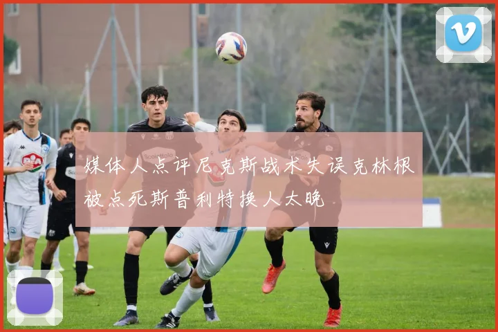 媒体人点评尼克斯战术失误克林根被点死斯普利特换人太晚