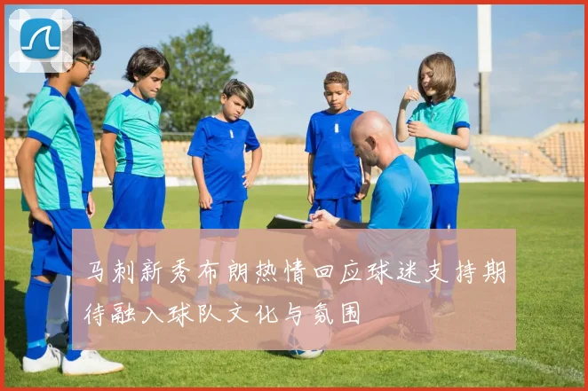 马刺新秀布朗热情回应球迷支持期待融入球队文化与氛围
