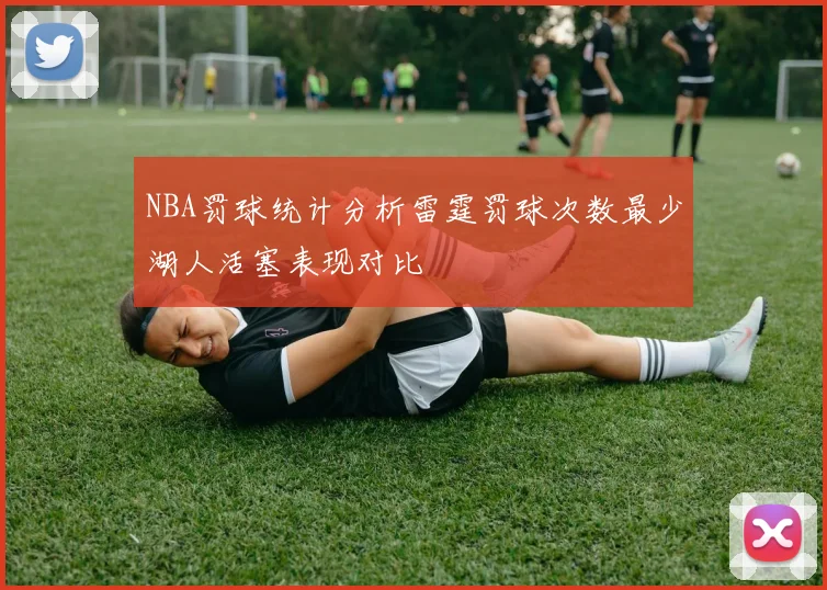 NBA罚球统计分析雷霆罚球次数最少湖人活塞表现对比