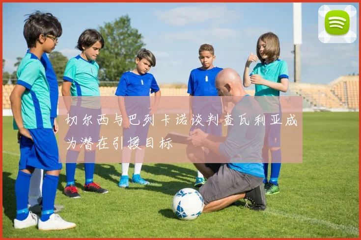 切尔西与巴列卡诺谈判查瓦利亚成为潜在引援目标
