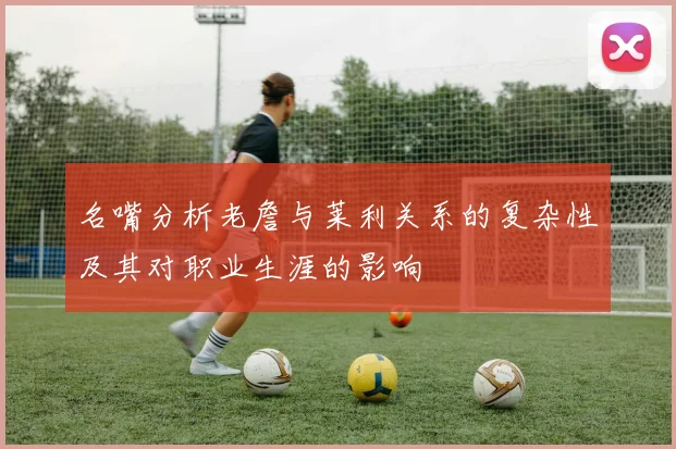 名嘴分析老詹与莱利关系的复杂性及其对职业生涯的影响