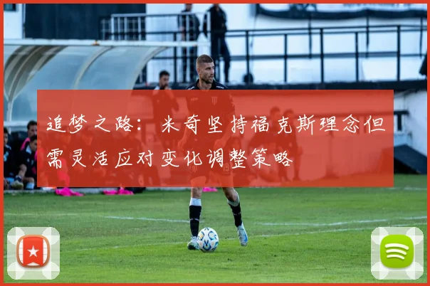 追梦之路：米奇坚持福克斯理念但需灵活应对变化调整策略