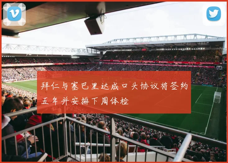 拜仁与塞巴里达成口头协议将签约五年并安排下周体检