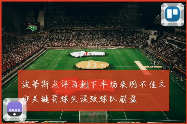 波蒂斯点评马刺下半场表现不佳文班关键罚球失误致球队崩盘