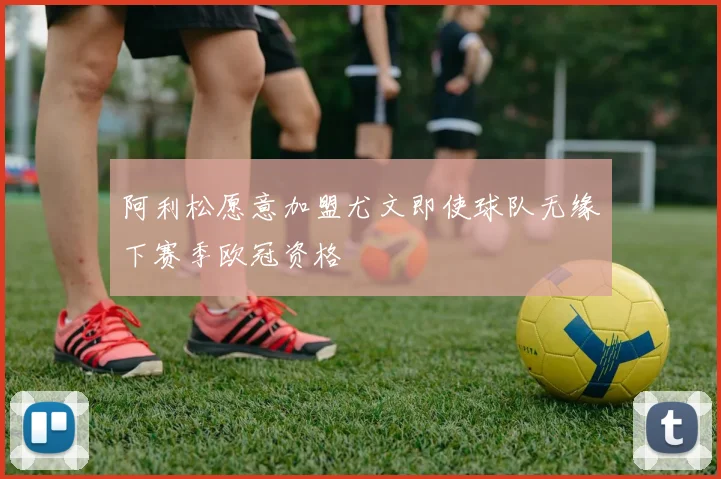 阿利松愿意加盟尤文即使球队无缘下赛季欧冠资格