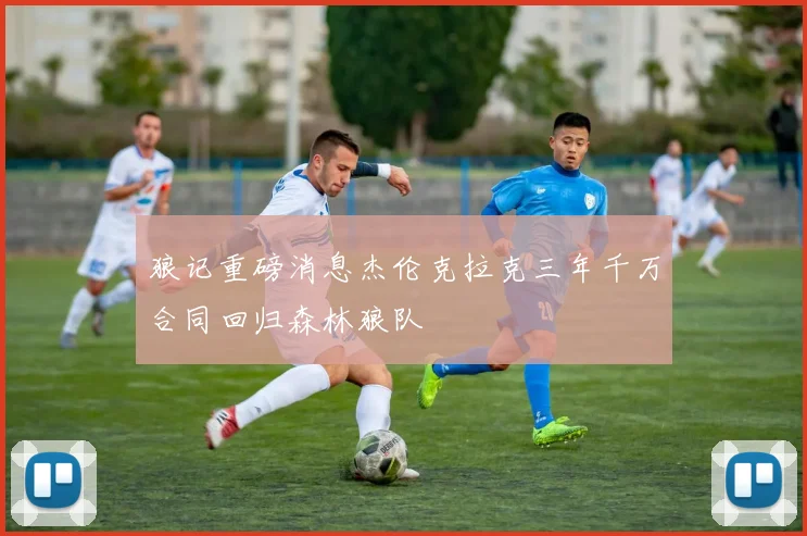狼记重磅消息杰伦克拉克三年千万合同回归森林狼队