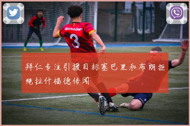 拜仁专注引援目标塞巴里和布朗拒绝拉什福德传闻