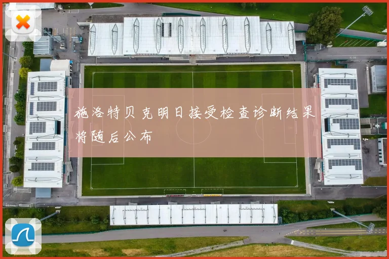 施洛特贝克明日接受检查诊断结果将随后公布