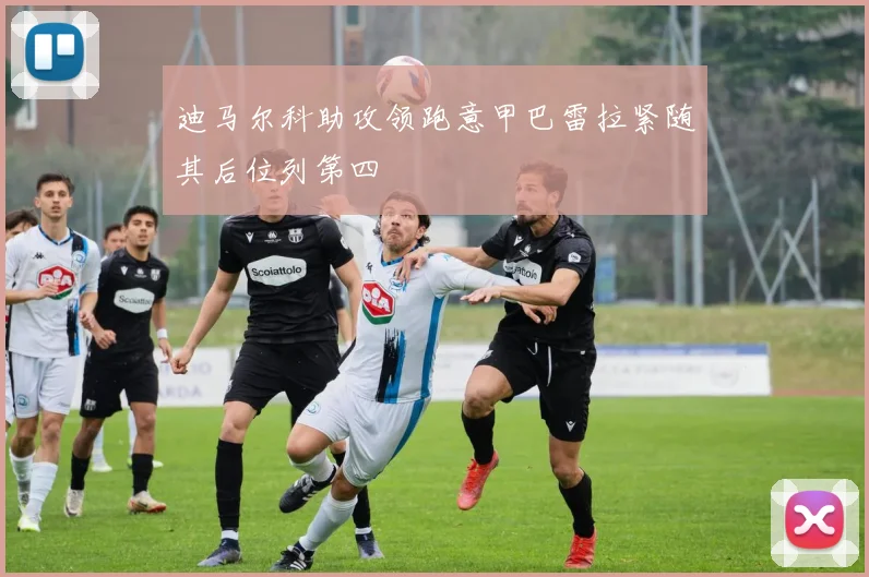 迪马尔科助攻领跑意甲巴雷拉紧随其后位列第四